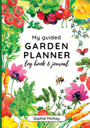 My Guided Garden Planner Log Book and Journal: The Gardener's Year-Round Companion for Planning, Tracking, and Celebrating Garden Life