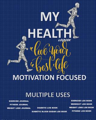 My Health Logbook: Live Your Best Life Motivation Focused: Multiple Uses: Exercise Journal Fitness Journal Weight Loss Journal Blood Sugar Logbook - For Adults, Activity Books