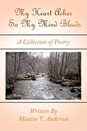 My Heart Aches So My Mind Bleeds: A Collection of Poetry