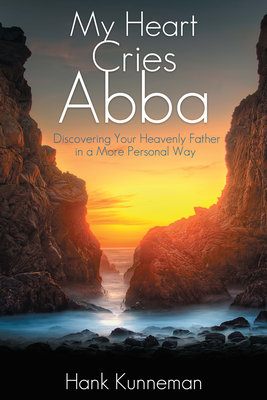 My Heart Cries Abba: Discovering Your Heavenly Father in a More Personal Way - Kunneman, Hank