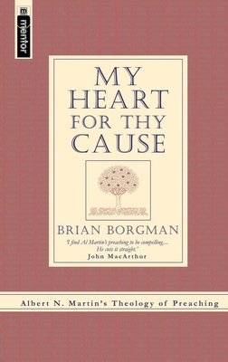 My Heart for Thy Cause: Albert N. Martin's Theology of Preaching - Martin, Albert N, and Borgman, Brian