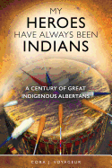 My Heroes Have Always Been Indians: A Century of Great Indigenous Albertans