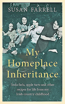 My Homeplace Inheritance: Recipes for Life from My Irish Country Childhood - Farrell, Susan