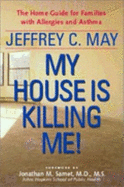 My House Is Killing Me!: The Home Guide for Families with Allergies and Asthma - May, Jeffrey C, Mr., and Samet, Jonathan M, MD (Foreword by)