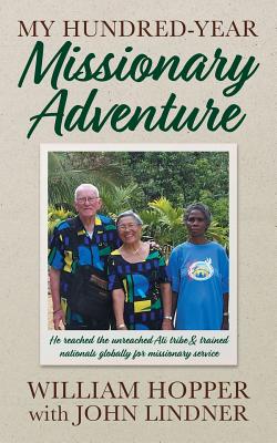 My Hundred-Year Missionary Adventure: He reached the unreached Ati tribe and trained nationals globally for missionary service - Hopper, William (As Told by), and Lindner, John