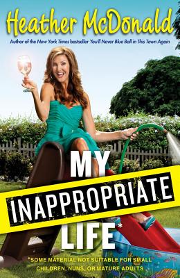 My Inappropriate Life: Some Material Not Suitable for Small Children, Nuns, or Mature Adults - McDonald, Heather
