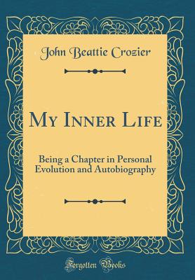 My Inner Life: Being a Chapter in Personal Evolution and Autobiography (Classic Reprint) - Crozier, John Beattie