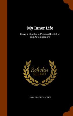 My Inner Life: Being a Chapter in Personal Evolution and Autobiography - Crozier, John Beattie