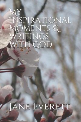 My Inspirational Moments & Writings With God - Everett, Jane E