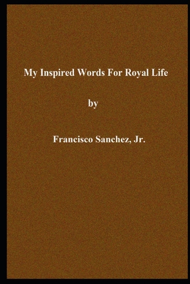 My Inspired Words for Royal Life - Sanchez, Francisco, Jr.