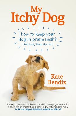 My Itchy Dog: How to keep your dog in prime health (and away from the vet) - Bendix, Kate