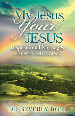 My Jesus, Your Jesus: Inspirational Messages of Hope and Healing - Rose, Beverly, Dr.