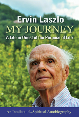 My Journey: A Life in Quest of the Purpose of Life - Laszlo, Ervin