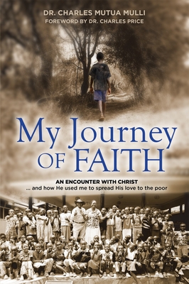 My Journey of Faith: An Encounter with Christ...and How He Used Me to Spread His Love to the Poor - Mulli, Charles Mutua, Dr.