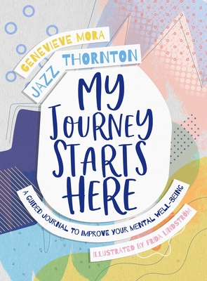 My Journey Starts Here: A Guided Journal to Improve Your Mental Well-being - Thornton, Jazz, and Mora, Genevieve