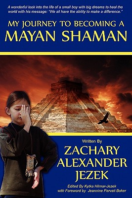 My Journey To Becoming A Mayan Shaman - Hilmar-Jezek, Kytka Kit, and Jezek, Zachary Alexander