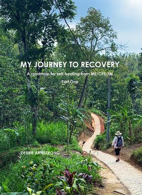 My Journey to Recovery: A roadmap for self-healing from ME/CFS/FM - Armstrong, Debbie