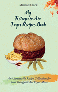 My Ketogenic Air Fryer Recipe Book: An Unmissable Recipe Collection for Your Ketogenic Air Fryer Meals