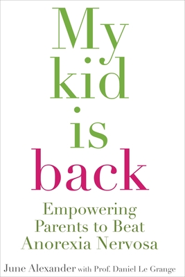 My Kid Is Back: Empowering Parents to Beat Anorexia Nervosa - Alexander, June, and Le Grange, Daniel, Professor