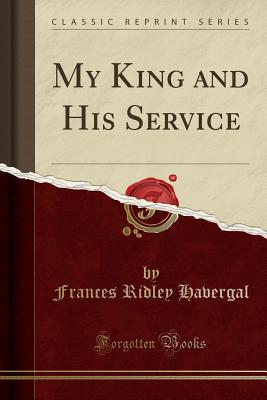 My King and His Service (Classic Reprint) - Havergal, Frances Ridley