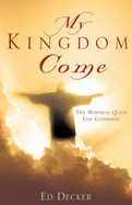 My Kingdom Come: The Mormon Quest for Godhood - Decker, Ed