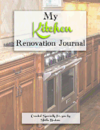 My Kitchen Renovation Journal: A Journal to Record Everything about My Kitchen Renovation