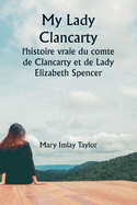 My Lady Clancarty: l'histoire vraie du comte de Clancarty et de Lady Elizabeth Spencer