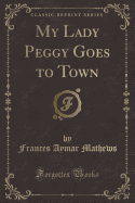 My Lady Peggy Goes to Town (Classic Reprint)