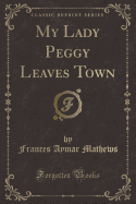 My Lady Peggy Leaves Town (Classic Reprint)