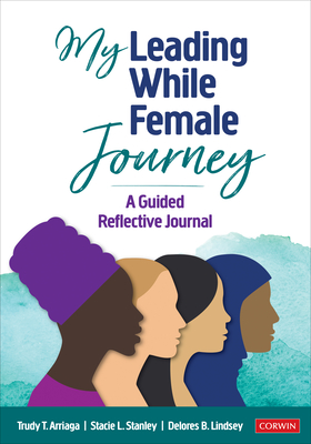 My Leading While Female Journey: A Guided Reflective Journal - Arriaga, Trudy Tuttle, and Stanley, Stacie Lynn, and Lindsey, Delores B