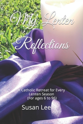 My Lenten Reflections: A Catholic Retreat for Every Lenten Season (For ages 6 to 96) - Lee, Susan