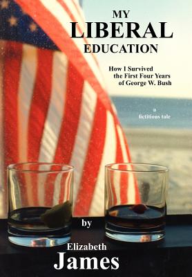 My Liberal Education: How I Survived the First Four Years of George W. Bush - James, Elizabeth