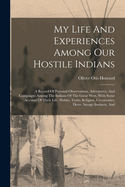 My Life And Experiences Among Our Hostile Indians: A Record Of Personal Observations, Adventures, And Campaigns Among The Indians Of The Great West, With Some Account Of Their Life, Habits, Traits, Religion, Ceremonies, Dress, Savage Instincts, And