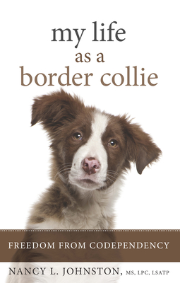 My Life as a Border Collie: Freedom from Codependency - Johnston, Nancy L, M S