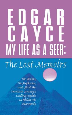 My Life as a Seer: The Lost Memoirs - Cayce, Edgar, and Smith, A Robert (Compiled by)