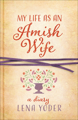 My Life as an Amish Wife: A Diary - Yoder, Lena