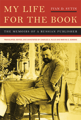 My Life for the Book: The Memoirs of a Russian Publisher - Sytin, Ivan D., and Ruud, Charles A., and Soroka, Marina E.