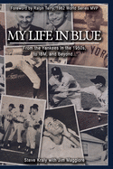 My Life in Blue: From the Yankees in the 1950s, to IBM, and Beyond: Steve Kraly with Jim Maggiore