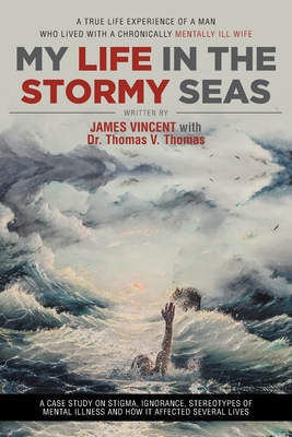 My Life in The Stormy Seas: A True Life Experience of a Man Who Lived with a Chronically Mentally Ill Wife - Vincent, James, and Thomas, Thomas V, Dr.