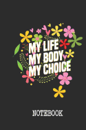 My Life My Body My Choice Notebook: Unique Women's Rights Flowers and Feminism Notebook for women and girls to support for women rights, equality & feminism!