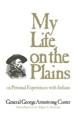 My Life on the Plains: or, Personal Experiences with Indians - Custer, George Armstrong, General, and Stewart, Edgar I (Introduction by)