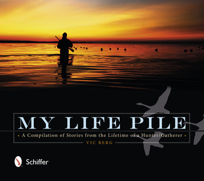 My Life Pile: A Compilation of Stories from the Lifetime of a Hunter/Gatherer - Berg, Vic