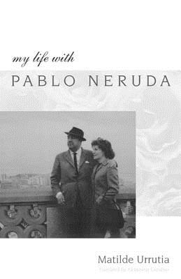 My Life with Pablo Neruda - Urrutia, Matilde, and Giardino, Alexandria (Translated by)