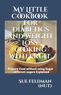 My Little Cookbook for Diabetics and Weight Loss. Cooking with Fruit.: Prepare Food without using Sugar - different sugars Explained