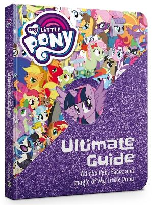 My Little Pony: The Ultimate Guide: All the Fun, Facts and Magic of My Little Pony - My Little Pony