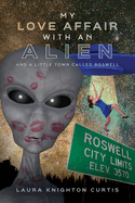 My Love Affair with an Alien: And a Little Town Called Roswell