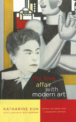 My Love Affair with Modern Art: Behind the Scenes with a Legendary Curator - Kuh, Katharine, and Berman, Avis (Editor)