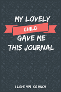 My Lovely Child Gave Me This Journal I love him So much: Blank Lined Journal Gift From a child
