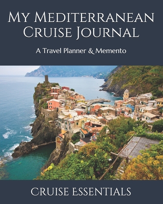 My Mediterranean Cruise Journal: A Travel Planner & Memento - Essentials, Cruise