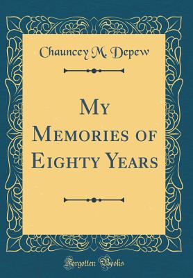 My Memories of Eighty Years (Classic Reprint) - DePew, Chauncey M